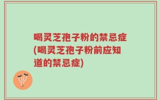 喝灵芝孢子粉的禁忌症(喝灵芝孢子粉前应知道的禁忌症)