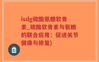isdg硫酸氨糖软骨素_硫酸软骨素与氨糖的联合应用：促进关节健康与修复)