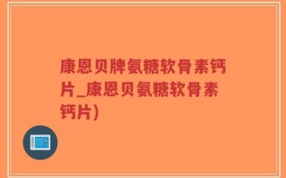 康恩贝牌氨糖软骨素钙片_康恩贝氨糖软骨素钙片)