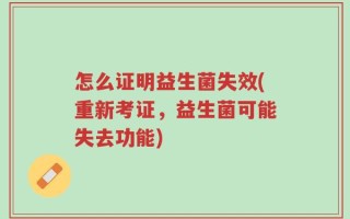 怎么证明益生菌失效(重新考证，益生菌可能失去功能)