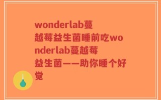 wonderlab蔓越莓益生菌睡前吃wonderlab蔓越莓益生菌——助你睡个好觉