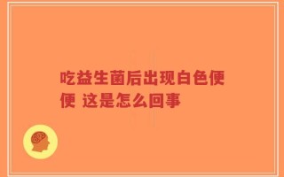 吃益生菌后出现白色便便 这是怎么回事