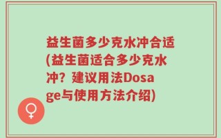 益生菌多少克水冲合适(益生菌适合多少克水冲？建议用法Dosage与使用方法介绍)