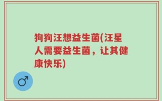 狗狗汪想益生菌(汪星人需要益生菌，让其健康快乐)