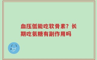 血压低能吃软骨素？长期吃氨糖有副作用吗