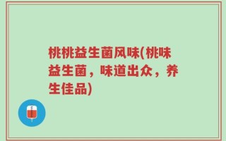 桃桃益生菌风味(桃味益生菌，味道出众，养生佳品)