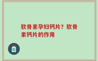 软骨素孕妇钙片？软骨素钙片的作用