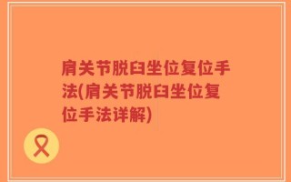 肩关节脱臼坐位复位手法(肩关节脱臼坐位复位手法详解)