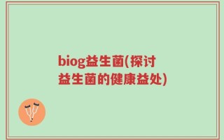 biog益生菌(探讨益生菌的健康益处)