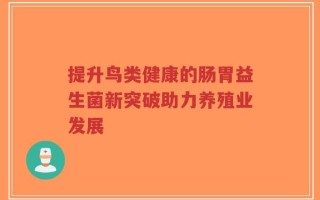 提升鸟类健康的肠胃益生菌新突破助力养殖业发展