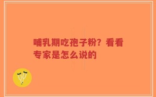 哺乳期吃孢子粉？看看专家是怎么说的