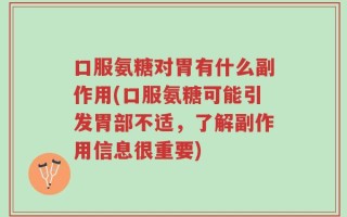 口服氨糖对胃有什么副作用(口服氨糖可能引发胃部不适，了解副作用信息很重要)