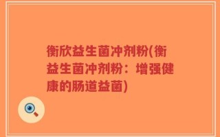 衡欣益生菌冲剂粉(衡益生菌冲剂粉：增强健康的肠道益菌)