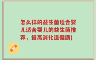 怎么样的益生菌适合婴儿适合婴儿的益生菌推荐，提高消化道健康)