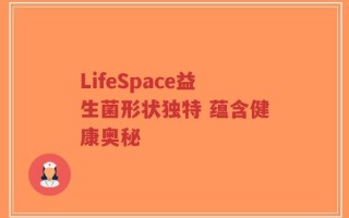 LifeSpace益生菌形状独特 蕴含健康奥秘