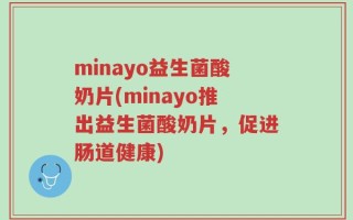 minayo益生菌酸奶片(minayo推出益生菌酸奶片，促进肠道健康)