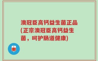 澳冠臣高钙益生菌正品(正宗澳冠臣高钙益生菌，呵护肠道健康)