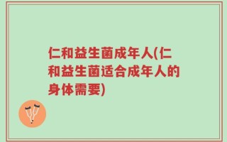 仁和益生菌成年人(仁和益生菌适合成年人的身体需要)