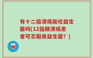 有十二指溃疡能吃益生菌吗(12指肠溃疡患者可否服用益生菌？)