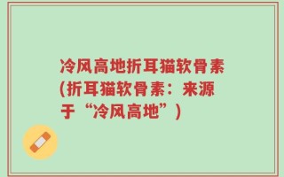 冷风高地折耳猫软骨素(折耳猫软骨素：来源于“冷风高地”)