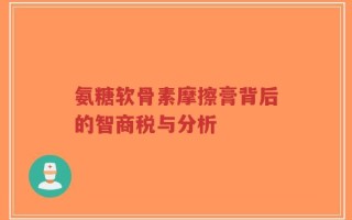氨糖软骨素摩擦膏背后的智商税与分析
