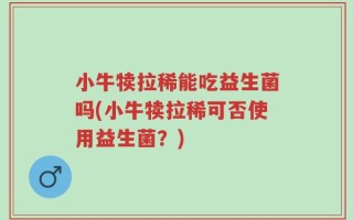 小牛犊拉稀能吃益生菌吗(小牛犊拉稀可否使用益生菌？)