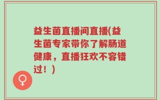 益生菌直播间直播(益生菌专家带你了解肠道健康，直播狂欢不容错过！)