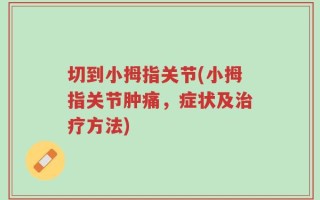 切到小拇指关节(小拇指关节肿痛，症状及治疗方法)