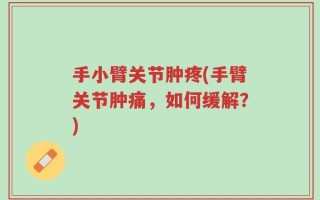 手小臂关节肿疼(手臂关节肿痛，如何缓解？)