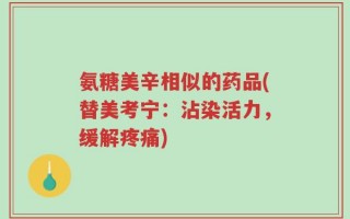 氨糖美辛相似的药品(替美考宁：沾染活力，缓解疼痛)