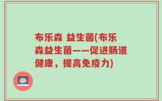 布乐森 益生菌(布乐森益生菌——促进肠道健康，提高免疫力)