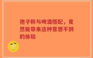孢子粉与啤酒搭配，竟然能带来这种意想不到的体验