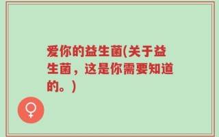 爱你的益生菌(关于益生菌，这是你需要知道的。)