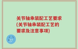 关节轴承装配工艺要求(关节轴承装配工艺的要求及注意事项)