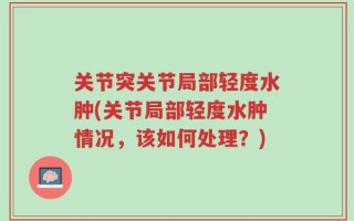关节突关节局部轻度水肿(关节局部轻度水肿情况，该如何处理？)