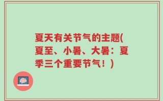 夏天有关节气的主题(夏至、小暑、大暑：夏季三个重要节气！)