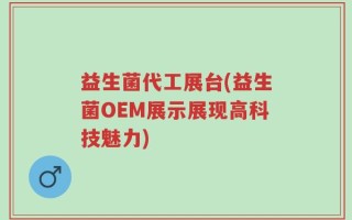 益生菌代工展台(益生菌OEM展示展现高科技魅力)