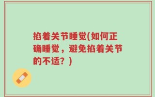 掐着关节睡觉(如何正确睡觉，避免掐着关节的不适？)
