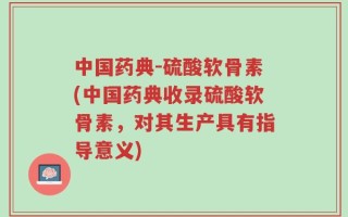 中国药典-硫酸软骨素(中国药典收录硫酸软骨素，对其生产具有指导意义)