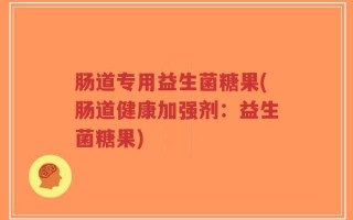 肠道专用益生菌糖果(肠道健康加强剂：益生菌糖果)