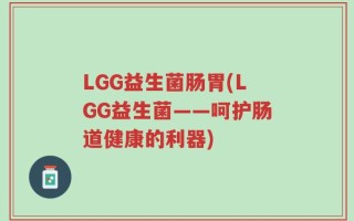 LGG益生菌肠胃(LGG益生菌——呵护肠道健康的利器)