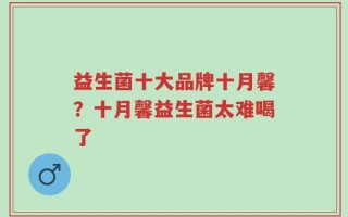 益生菌十大品牌十月馨？十月馨益生菌太难喝了