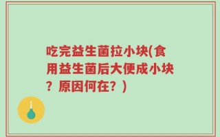 吃完益生菌拉小块(食用益生菌后大便成小块？原因何在？)
