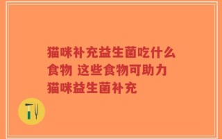 猫咪补充益生菌吃什么食物 这些食物可助力猫咪益生菌补充