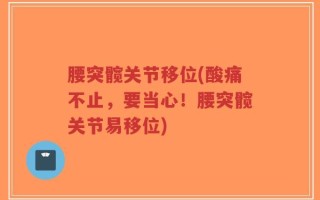腰突髋关节移位(酸痛不止，要当心！腰突髋关节易移位)