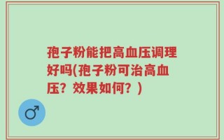 孢子粉能把高血压调理好吗(孢子粉可治高血压？效果如何？)