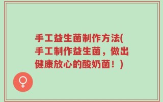手工益生菌制作方法(手工制作益生菌，做出健康放心的酸奶菌！)