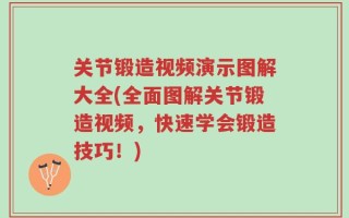 关节锻造视频演示图解大全(全面图解关节锻造视频，快速学会锻造技巧！)