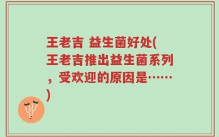 王老吉 益生菌好处(王老吉推出益生菌系列，受欢迎的原因是……)
