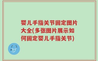 婴儿手指关节固定图片大全(多张图片展示如何固定婴儿手指关节)